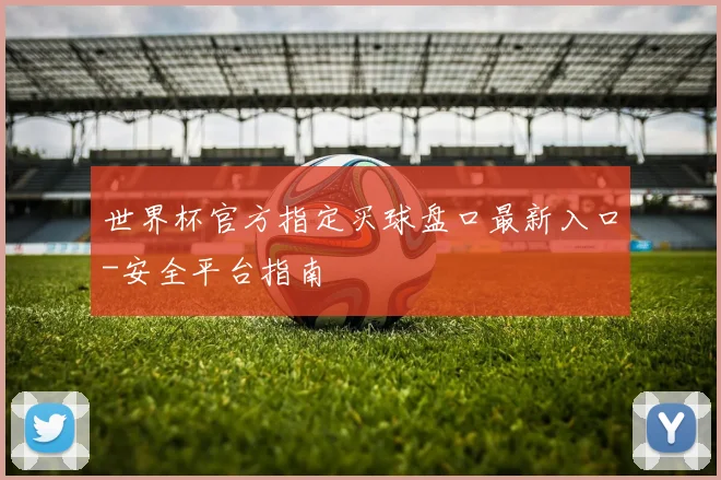 世界杯官方指定买球盘口最新入口-安全平台指南