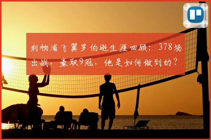 利物浦飞翼罗伯逊生涯回顾:378场出战,豪取9冠,他是如何做到的?