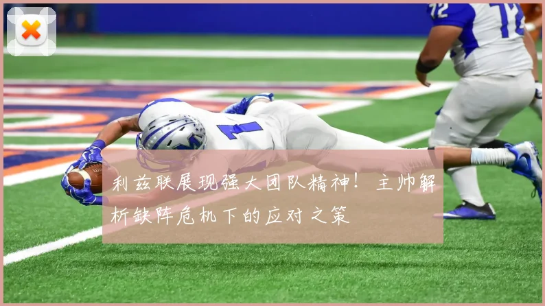 利兹联展现强大团队精神!主帅解析缺阵危机下的应对之策