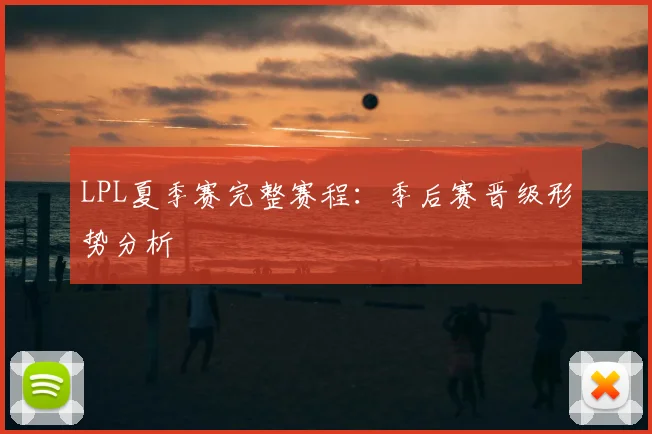 LPL夏季赛完整赛程:季后赛晋级形势分析