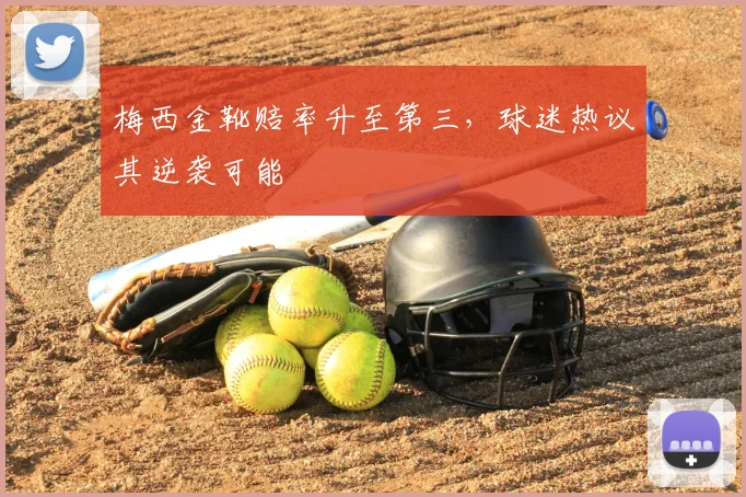 梅西金靴赔率升至第三，球迷热议其逆袭可能