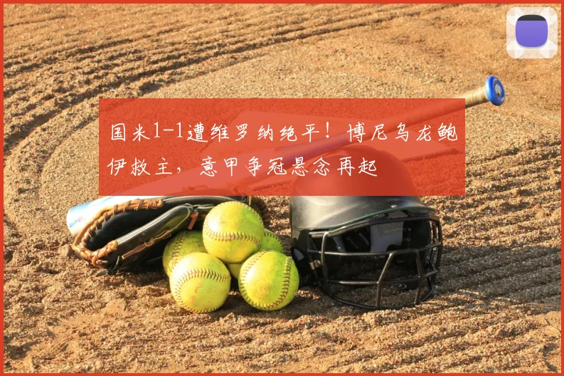 国米1-1遭维罗纳绝平!博尼乌龙鲍伊救主,意甲争冠悬念再起