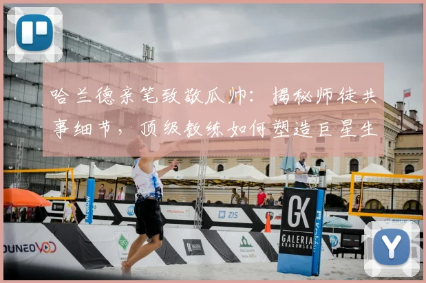 哈兰德亲笔致敬瓜帅:揭秘师徒共事细节,顶级教练如何塑造巨星生涯