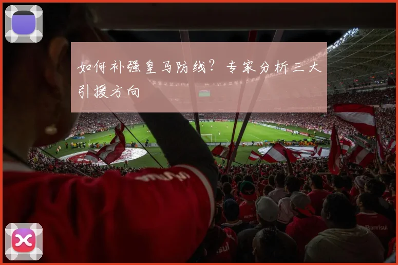 如何补强皇马防线?专家分析三大引援方向