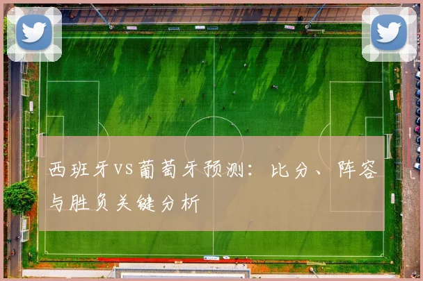 西班牙vs葡萄牙预测:比分、阵容与胜负关键分析