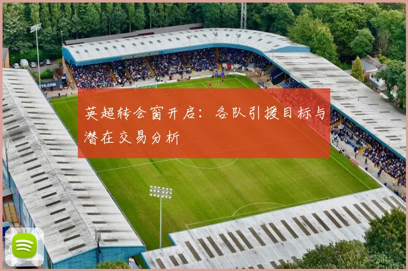 英超转会窗开启：各队引援目标与潜在交易分析